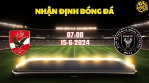 Nhận định bóng đá Al Ahly vs Inter Miami 07h00 ngày 15/6